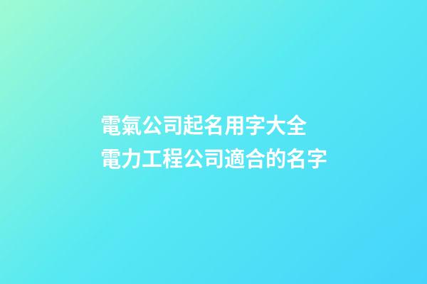 電氣公司起名用字大全 電力工程公司適合的名字-第1張-公司起名-玄機派